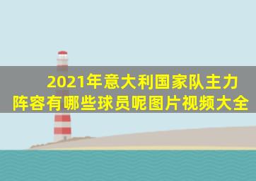 2021年意大利国家队主力阵容有哪些球员呢图片视频大全