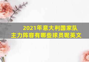 2021年意大利国家队主力阵容有哪些球员呢英文