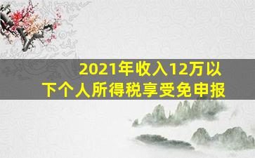 2021年收入12万以下个人所得税享受免申报