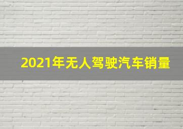 2021年无人驾驶汽车销量