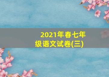 2021年春七年级语文试卷(三)