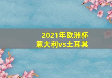 2021年欧洲杯意大利vs土耳其