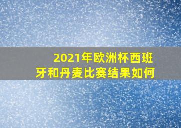 2021年欧洲杯西班牙和丹麦比赛结果如何