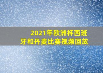 2021年欧洲杯西班牙和丹麦比赛视频回放