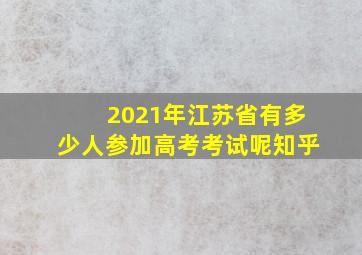 2021年江苏省有多少人参加高考考试呢知乎