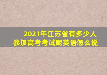 2021年江苏省有多少人参加高考考试呢英语怎么说