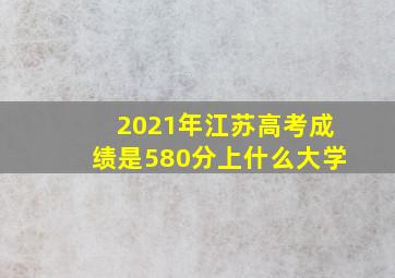 2021年江苏高考成绩是580分上什么大学