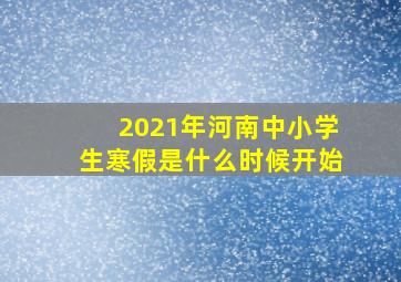 2021年河南中小学生寒假是什么时候开始