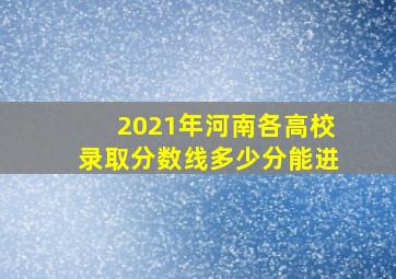 2021年河南各高校录取分数线多少分能进