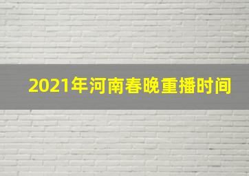 2021年河南春晚重播时间