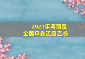 2021年河南是全国甲卷还是乙卷