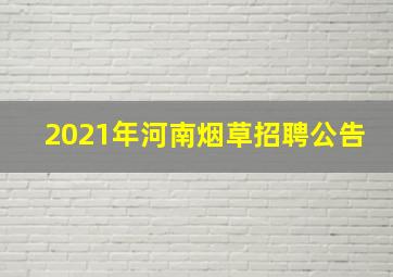 2021年河南烟草招聘公告