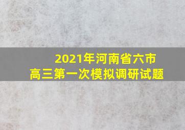 2021年河南省六市高三第一次模拟调研试题