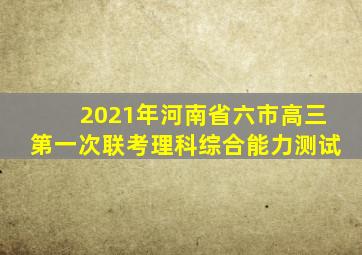 2021年河南省六市高三第一次联考理科综合能力测试