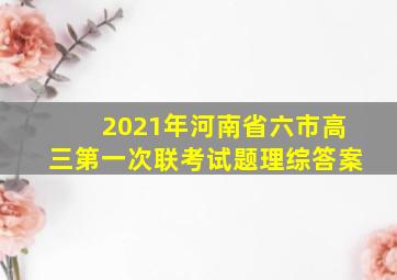 2021年河南省六市高三第一次联考试题理综答案