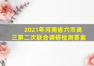 2021年河南省六市高三第二次联合调研检测答案