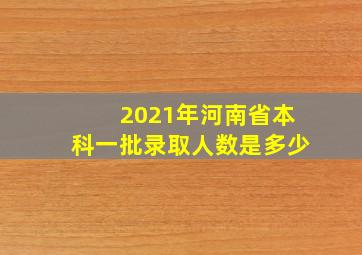 2021年河南省本科一批录取人数是多少