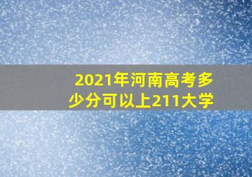 2021年河南高考多少分可以上211大学