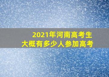 2021年河南高考生大概有多少人参加高考