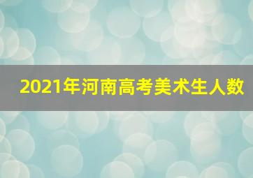 2021年河南高考美术生人数