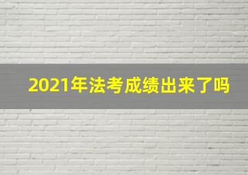 2021年法考成绩出来了吗