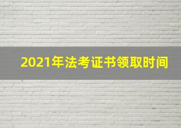 2021年法考证书领取时间