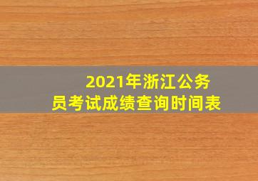 2021年浙江公务员考试成绩查询时间表