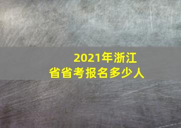 2021年浙江省省考报名多少人