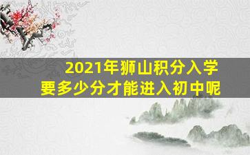 2021年狮山积分入学要多少分才能进入初中呢