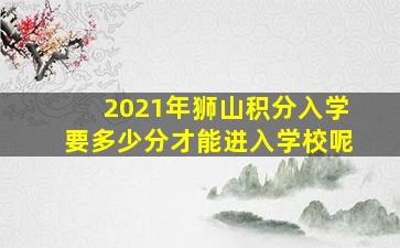 2021年狮山积分入学要多少分才能进入学校呢