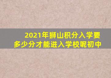 2021年狮山积分入学要多少分才能进入学校呢初中