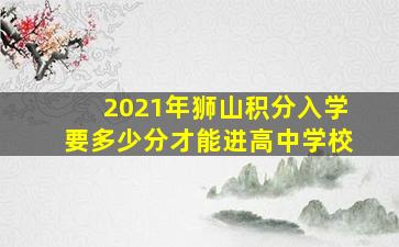 2021年狮山积分入学要多少分才能进高中学校