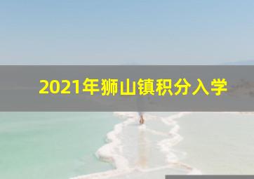 2021年狮山镇积分入学