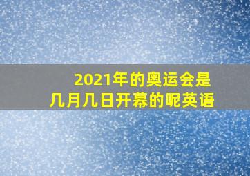 2021年的奥运会是几月几日开幕的呢英语