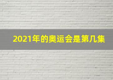 2021年的奥运会是第几集