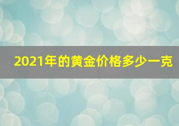 2021年的黄金价格多少一克