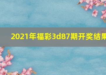 2021年福彩3d87期开奖结果