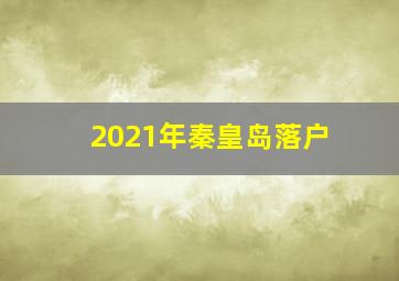 2021年秦皇岛落户