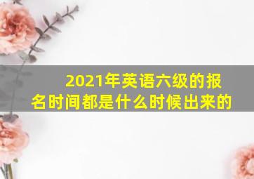 2021年英语六级的报名时间都是什么时候出来的