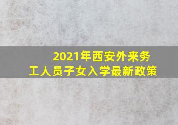 2021年西安外来务工人员子女入学最新政策