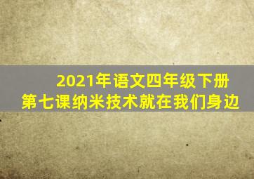 2021年语文四年级下册第七课纳米技术就在我们身边