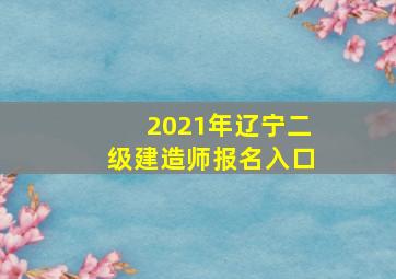 2021年辽宁二级建造师报名入口