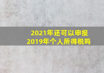 2021年还可以申报2019年个人所得税吗