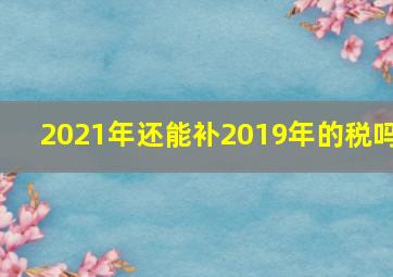 2021年还能补2019年的税吗