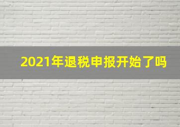 2021年退税申报开始了吗