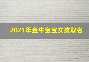 2021年金牛宝宝女孩取名