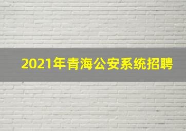 2021年青海公安系统招聘