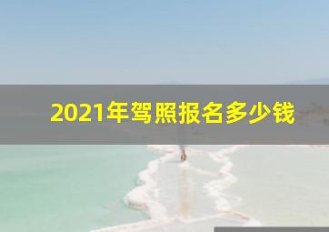 2021年驾照报名多少钱