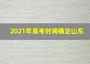 2021年高考时间确定山东