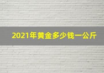 2021年黄金多少钱一公斤